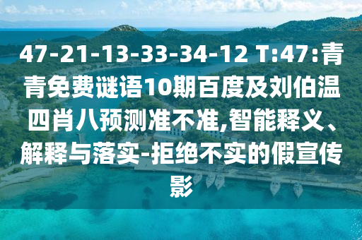 47-21-13-33-34-12 T:47:青青免费谜语10期百度及刘伯温四肖八预测准不准,智能释义、解释与落实-拒绝不实的假宣传影